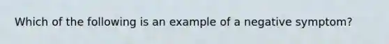 Which of the following is an example of a negative symptom?