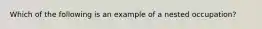 Which of the following is an example of a nested occupation?