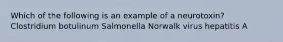 Which of the following is an example of a neurotoxin? Clostridium botulinum Salmonella Norwalk virus hepatitis A