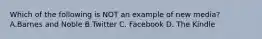 Which of the following is NOT an example of new media? A.Barnes and Noble B.Twitter C. Facebook D. The Kindle