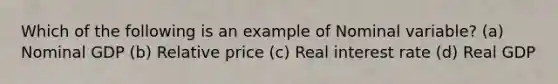 Which of the following is an example of Nominal variable? (a) Nominal GDP (b) Relative price (c) Real interest rate (d) Real GDP