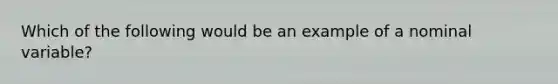 Which of the following would be an example of a nominal variable?