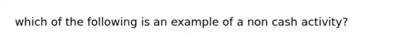 which of the following is an example of a non cash activity?