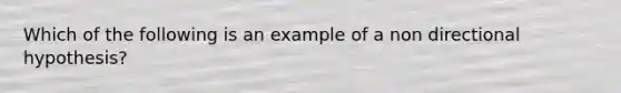 Which of the following is an example of a non directional hypothesis?