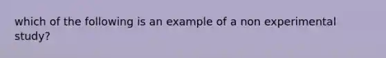 which of the following is an example of a non experimental study?