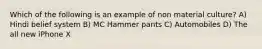 Which of the following is an example of non material culture? A) Hindi belief system B) MC Hammer pants C) Automobiles D) The all new iPhone X