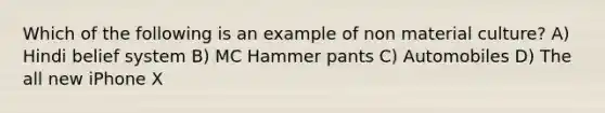 Which of the following is an example of non material culture? A) Hindi belief system B) MC Hammer pants C) Automobiles D) The all new iPhone X