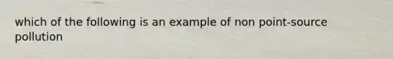 which of the following is an example of non point-source pollution