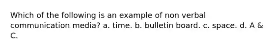 Which of the following is an example of non verbal communication media? a. time. b. bulletin board. c. space. d. A & C.