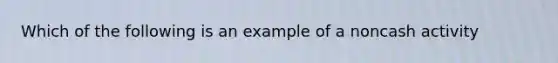 Which of the following is an example of a noncash activity