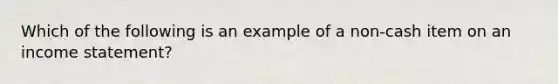 Which of the following is an example of a non-cash item on an income statement?