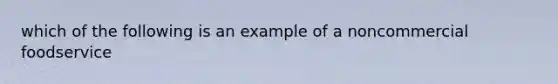 which of the following is an example of a noncommercial foodservice