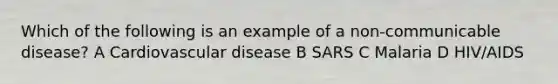 Which of the following is an example of a non-communicable disease? A Cardiovascular disease B SARS C Malaria D HIV/AIDS