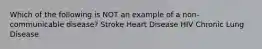 Which of the following is NOT an example of a non-communicable disease? Stroke Heart Disease HIV Chronic Lung Disease