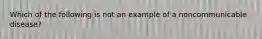 Which of the following is not an example of a noncommunicable disease?