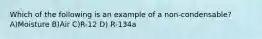 Which of the following is an example of a non-condensable? A)Moisture B)Air C)R-12 D) R-134a