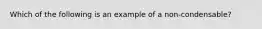 Which of the following is an example of a non-condensable?