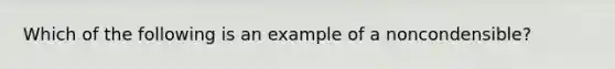 Which of the following is an example of a noncondensible?