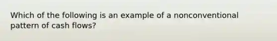 Which of the following is an example of a nonconventional pattern of cash flows?