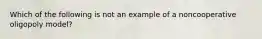 Which of the following is not an example of a noncooperative oligopoly model?