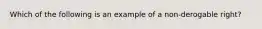 Which of the following is an example of a non-derogable right?