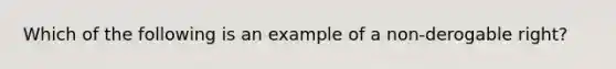 Which of the following is an example of a non-derogable right?