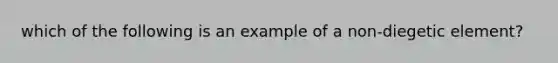 which of the following is an example of a non-diegetic element?