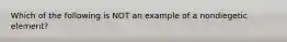 Which of the following is NOT an example of a nondiegetic element?