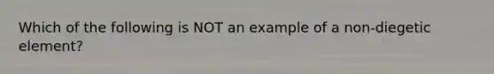 Which of the following is NOT an example of a non-diegetic element?