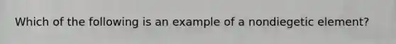 Which of the following is an example of a nondiegetic element?