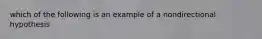 which of the following is an example of a nondirectional hypothesis