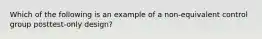 Which of the following is an example of a non-equivalent control group posttest-only design?