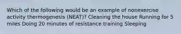 Which of the following would be an example of nonexercise activity thermogenesis (NEAT)? Cleaning the house Running for 5 miles Doing 20 minutes of resistance training Sleeping