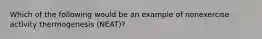 Which of the following would be an example of nonexercise activity thermogenesis (NEAT)?