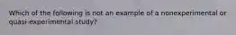 Which of the following is not an example of a nonexperimental or quasi-experimental study?