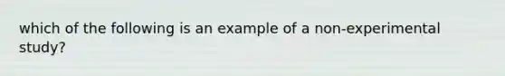 which of the following is an example of a non-experimental study?