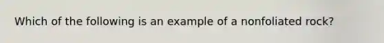 Which of the following is an example of a nonfoliated rock?