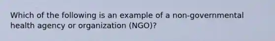 Which of the following is an example of a non-governmental health agency or organization (NGO)?