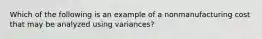 Which of the following is an example of a nonmanufacturing cost that may be analyzed using variances?