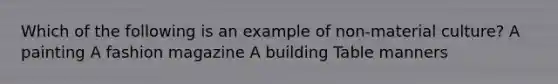 Which of the following is an example of non-material culture? A painting A fashion magazine A building Table manners