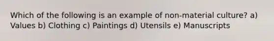 Which of the following is an example of non-material culture? a) Values b) Clothing c) Paintings d) Utensils e) Manuscripts