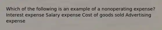 Which of the following is an example of a nonoperating expense? Interest expense Salary expense Cost of goods sold Advertising expense