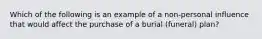 Which of the following is an example of a non-personal influence that would affect the purchase of a burial (funeral) plan?