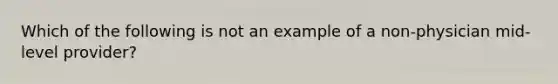 Which of the following is not an example of a non-physician mid-level provider?