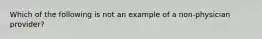 Which of the following is not an example of a non-physician provider?