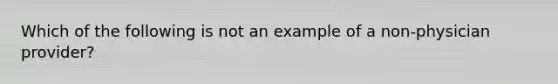 Which of the following is not an example of a non-physician provider?