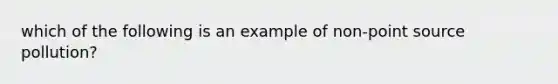 which of the following is an example of non-point source pollution?