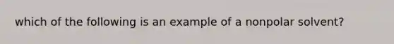 which of the following is an example of a nonpolar solvent?