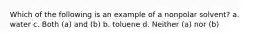 Which of the following is an example of a nonpolar solvent? a. water c. Both (a) and (b) b. toluene d. Neither (a) nor (b)