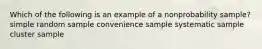 Which of the following is an example of a nonprobability sample? simple random sample convenience sample systematic sample cluster sample